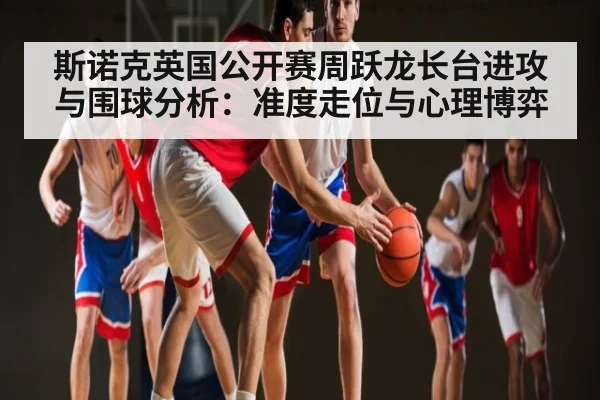 斯诺克英国公开赛周跃龙长台进攻与围球分析：准度走位与心理博弈